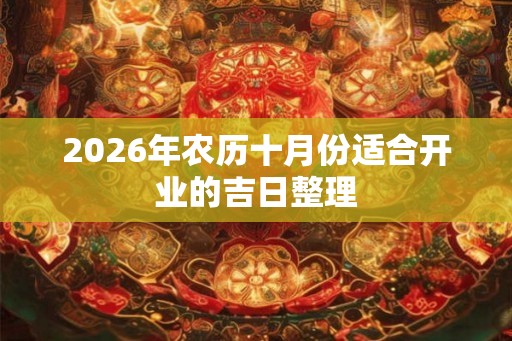 2026年农历十月份适合开业的吉日整理 2026年农历十月份适合开业的吉日整理