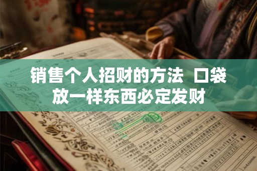 销售个人招财的方法  口袋放一样东西必定发财