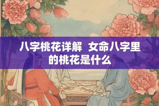 八字桃花详解  女命八字里的桃花是什么