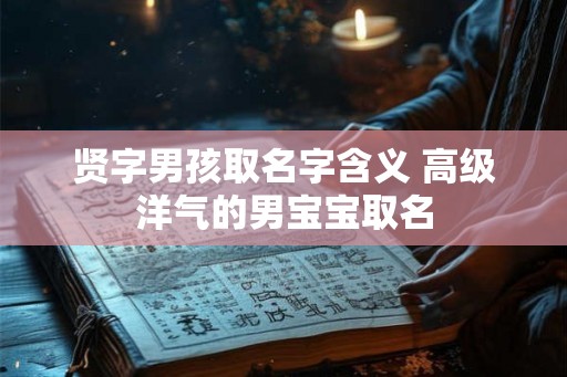 贤字男孩取名字含义 高级洋气的男宝宝取名