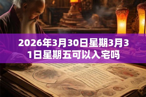 2026年3月30日星期3月31日星期五可以入宅吗