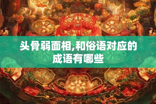 头骨弱面相,和俗语对应的成语有哪些