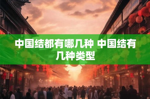 中国结都有哪几种 中国结有几种类型