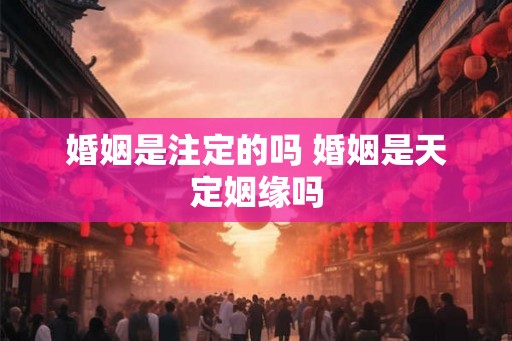 婚姻是注定的吗 婚姻是天定姻缘吗