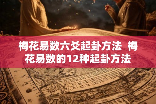 梅花易数六爻起卦方法  梅花易数的12种起卦方法