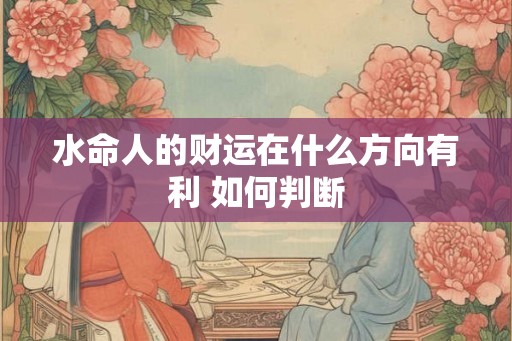 水命人的财运在什么方向有利 如何判断