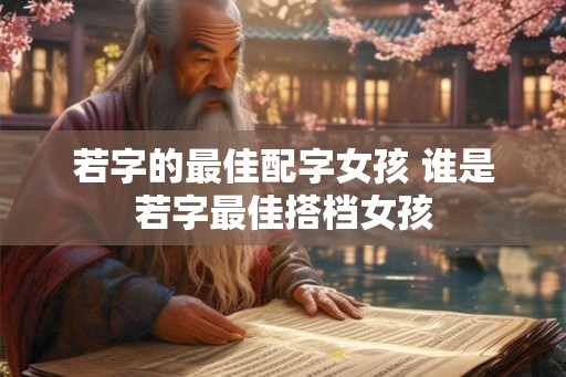 若字的最佳配字女孩 谁是若字最佳搭档女孩 若字的最佳配字女孩 谁是若字最佳搭档女孩