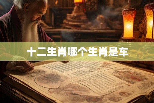 十二生肖哪个生肖是车