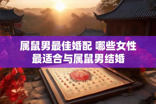 属鼠男最佳婚配 哪些女性最适合与属鼠男结婚