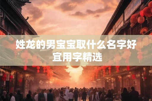 姓龙的男宝宝取什么名字好 宜用字精选