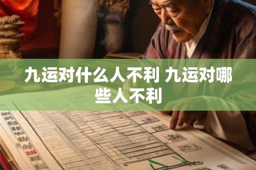 九运对什么人不利 九运对哪些人不利