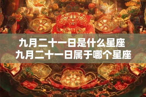 九月二十一日是什么星座 九月二十一日属于哪个星座