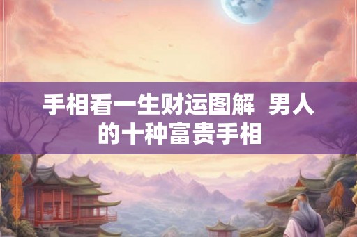 手相看一生财运图解  男人的十种富贵手相