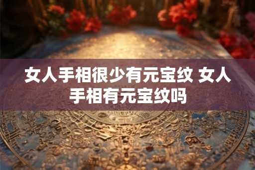 女人手相很少有元宝纹 女人手相有元宝纹吗