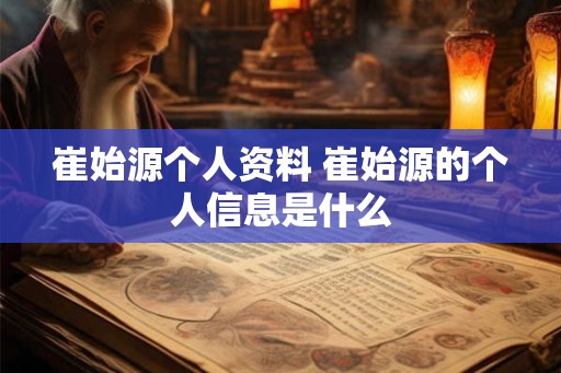 崔始源个人资料 崔始源的个人信息是什么