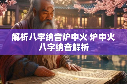 解析八字纳音炉中火 炉中火八字纳音解析