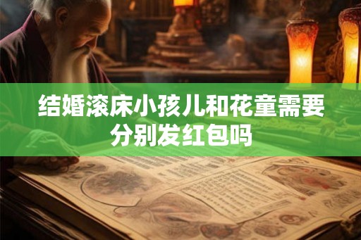 结婚滚床小孩儿和花童需要分别发红包吗