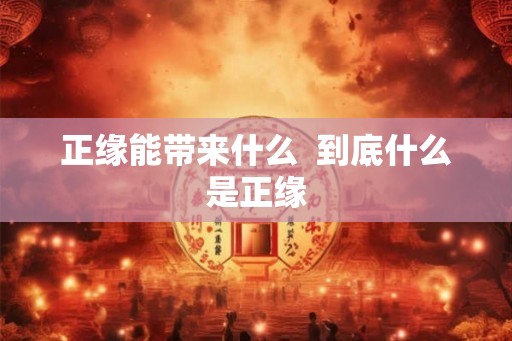 正缘能带来什么  到底什么是正缘