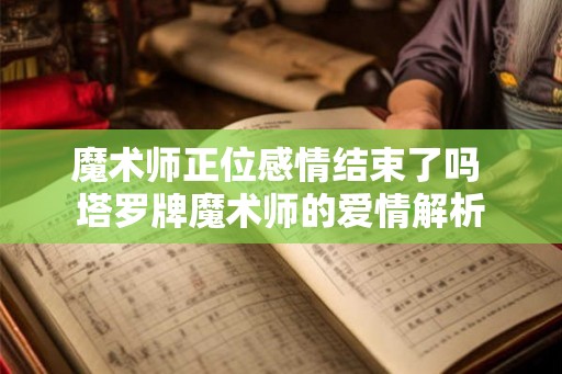 魔术师正位感情结束了吗 塔罗牌魔术师的爱情解析