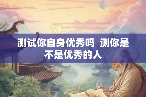 测试你自身优秀吗  测你是不是优秀的人