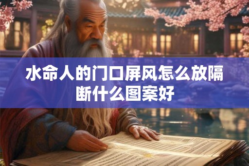 水命人的门口屏风怎么放隔断什么图案好