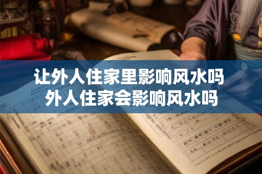 让外人住家里影响风水吗 外人住家会影响风水吗
