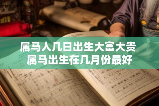 属马人几日出生大富大贵 属马出生在几月份最好