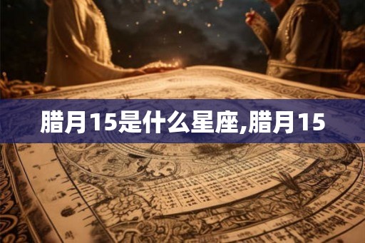 腊月15是什么星座,腊月15