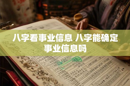 八字看事业信息 八字能确定事业信息吗