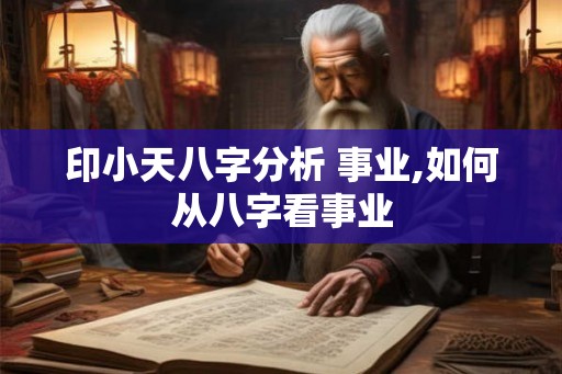 印小天八字分析 事业,如何从八字看事业