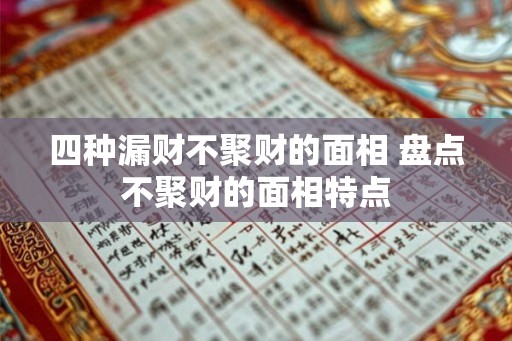 四种漏财不聚财的面相 盘点不聚财的面相特点