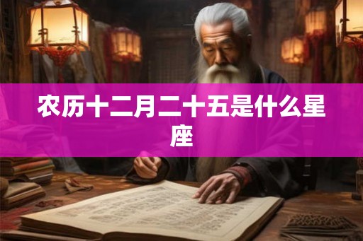 农历十二月二十五是什么星座