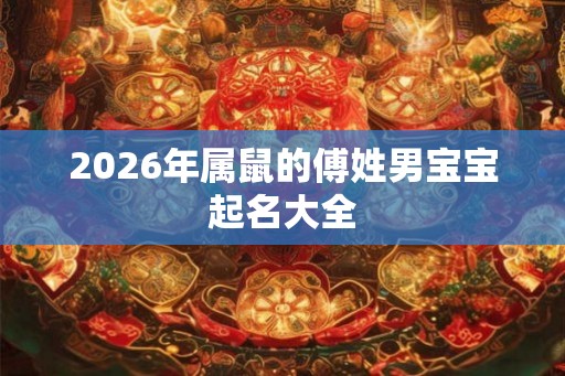 2026年属鼠的傅姓男宝宝起名大全