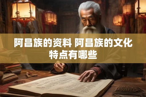 阿昌族的资料 阿昌族的文化特点有哪些