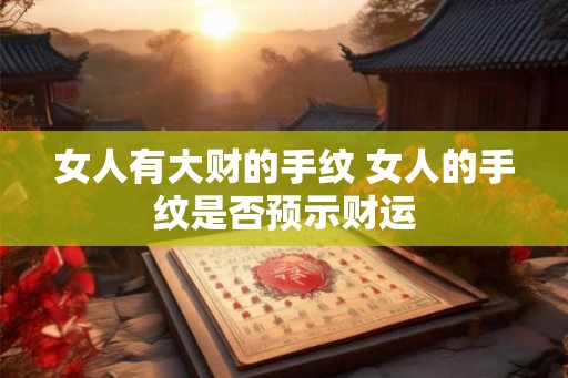 女人有大财的手纹 女人的手纹是否预示财运