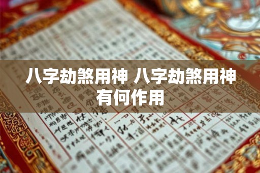 八字劫煞用神 八字劫煞用神有何作用