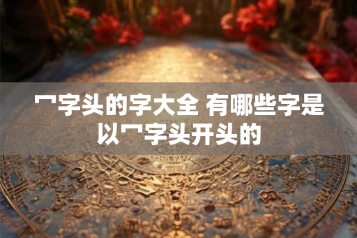 冖字头的字大全 有哪些字是以冖字头开头的