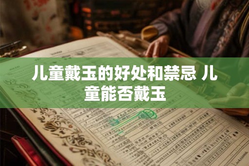 儿童戴玉的好处和禁忌 儿童能否戴玉