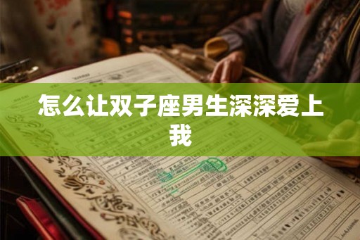 怎么让双子座男生深深爱上我