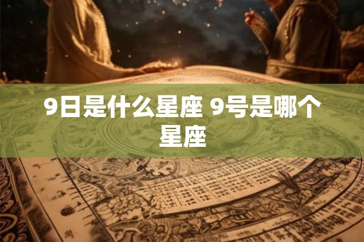 9日是什么星座 9号是哪个星座