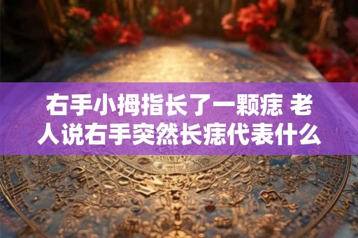 右手小拇指长了一颗痣 老人说右手突然长痣代表什么