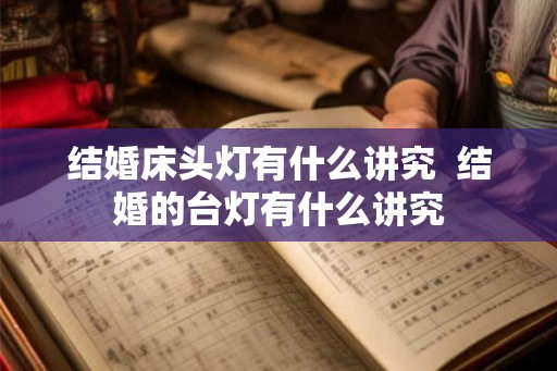 结婚床头灯有什么讲究  结婚的台灯有什么讲究