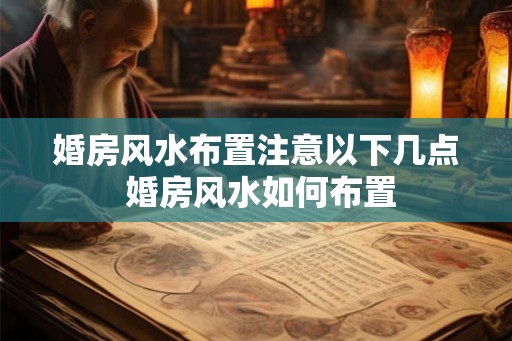 婚房风水布置注意以下几点 婚房风水如何布置 婚房风水布置注意以下几点 婚房风水如何布置