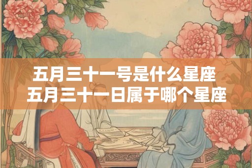 五月三十一号是什么星座 五月三十一日属于哪个星座