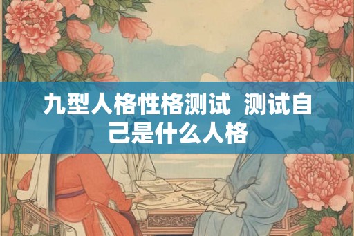 九型人格性格测试  测试自己是什么人格