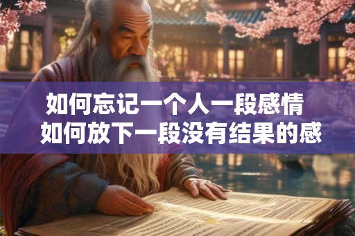如何忘记一个人一段感情  如何放下一段没有结果的感情