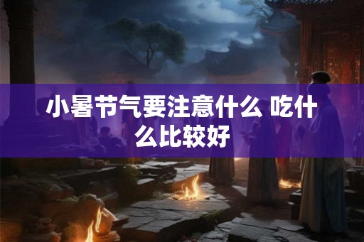 小暑节气要注意什么 吃什么比较好
