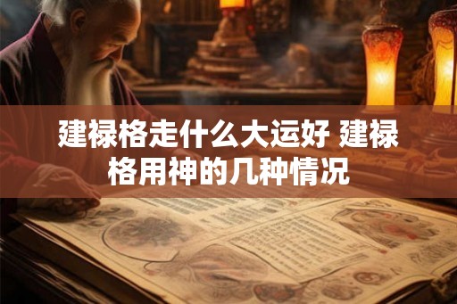 建禄格走什么大运好 建禄格用神的几种情况