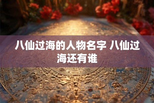 八仙过海的人物名字 八仙过海还有谁