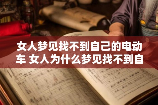 女人梦见找不到自己的电动车 女人为什么梦见找不到自己的电动车